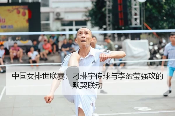 中国女排世联赛：刁琳宇传球与李盈莹强攻的默契联动