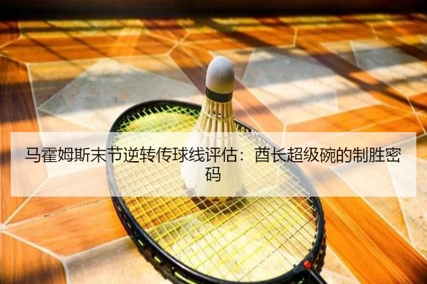 马霍姆斯末节逆转传球线评估：酋长超级碗的制胜密码
