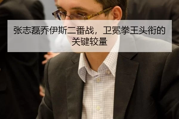 张志磊乔伊斯二番战，卫冕拳王头衔的关键较量