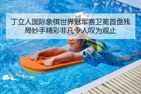 丁立人国际象棋世界冠军赛卫冕首盘残局妙手精彩非凡令人叹为观止