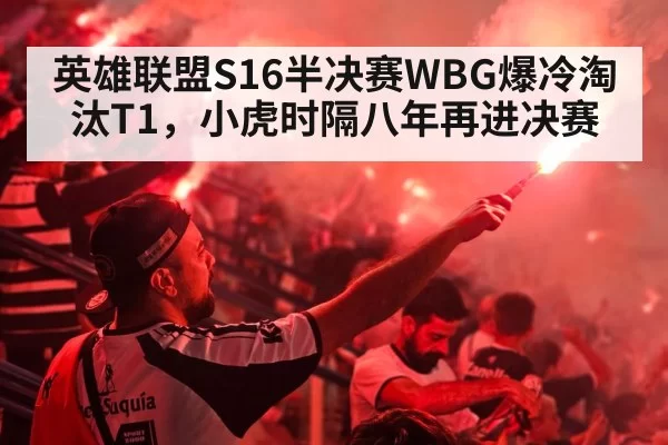 英雄联盟S16半决赛WBG爆冷淘汰T1，小虎时隔八年再进决赛